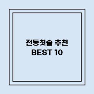 Read more about the article 전동칫솔 추천 BEST 10 (가격, 후기, 별점, 상세정보)