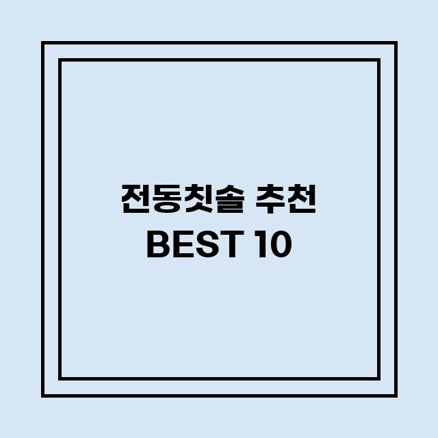 You are currently viewing 전동칫솔 추천 BEST 10 (가격, 후기, 별점, 상세정보)