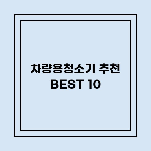 You are currently viewing 차량용청소기 추천 BEST 10 (가격, 후기, 별점, 상세정보)