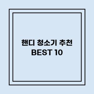 Read more about the article 핸디 청소기 추천 BEST 10 (가격, 후기, 별점, 상세정보)