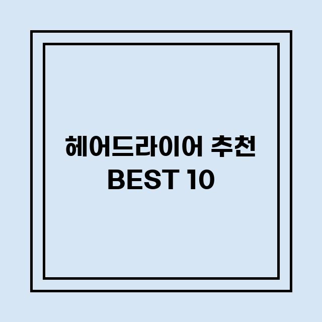 You are currently viewing 헤어드라이어 추천 BEST 10 (가격, 후기, 별점, 상세정보)